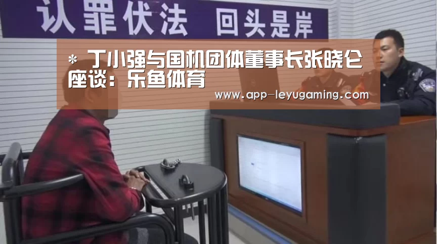 *
丁小强与国机团体董事长张晓仑座谈:乐鱼体育(图2) 乐鱼体育